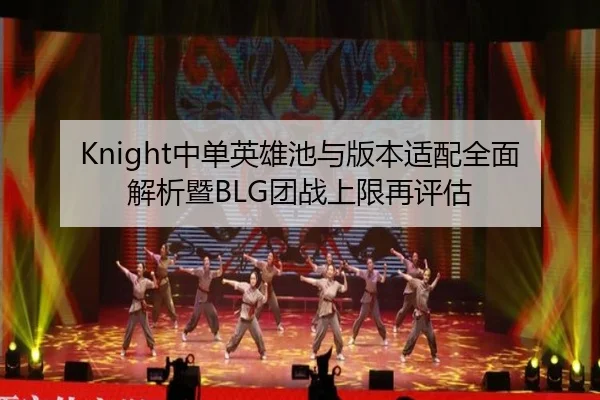 Knight中单英雄池与版本适配全面解析暨BLG团战上限再评估